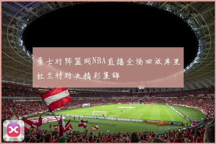 勇士对阵篮网NBA直播全场回放库里杜兰特对决精彩集锦