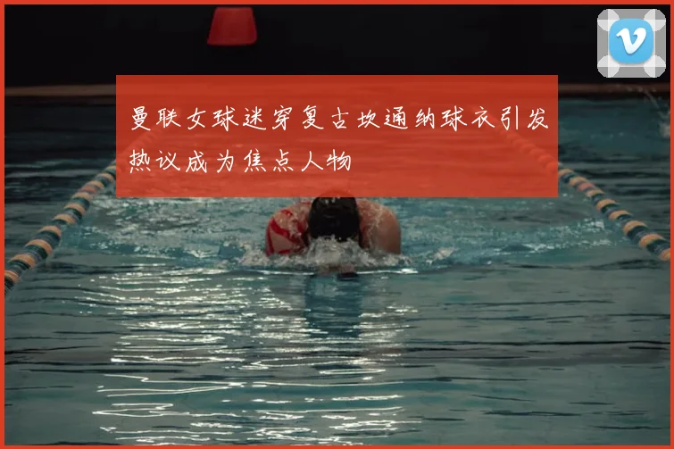 曼联女球迷穿复古坎通纳球衣引发热议成为焦点人物