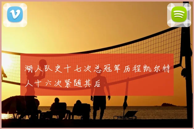 湖人队史十七次总冠军历程凯尔特人十六次紧随其后