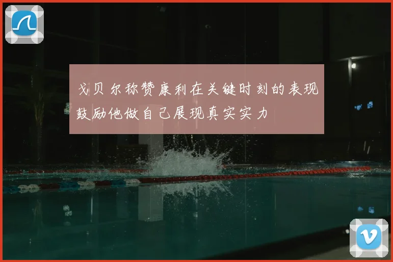 戈贝尔称赞康利在关键时刻的表现鼓励他做自己展现真实实力