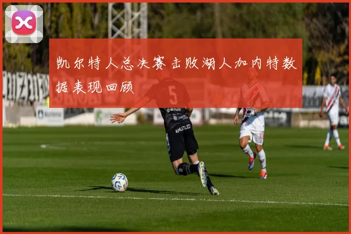 凯尔特人总决赛击败湖人加内特数据表现回顾
