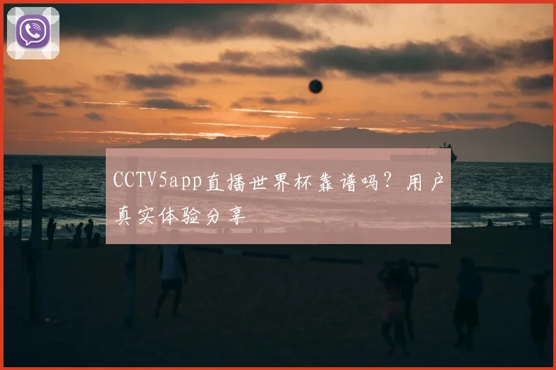 CCTV5app直播世界杯靠谱吗?用户真实体验分享