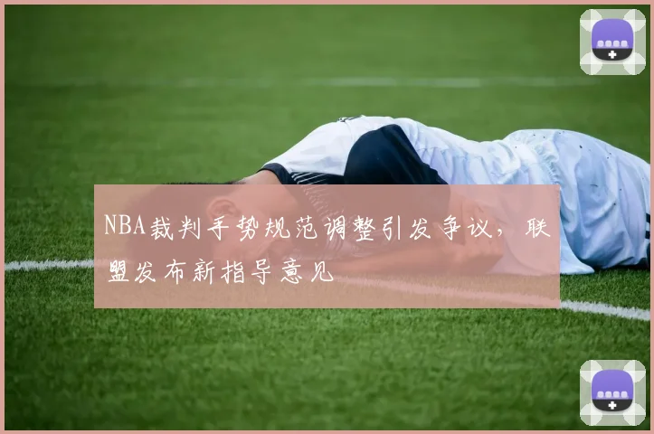 NBA裁判手势规范调整引发争议，联盟发布新指导意见