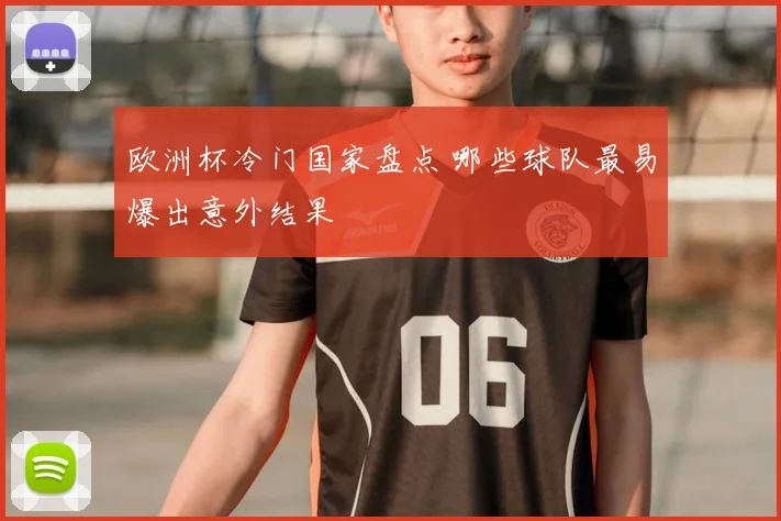 欧洲杯冷门国家盘点 哪些球队最易爆出意外结果