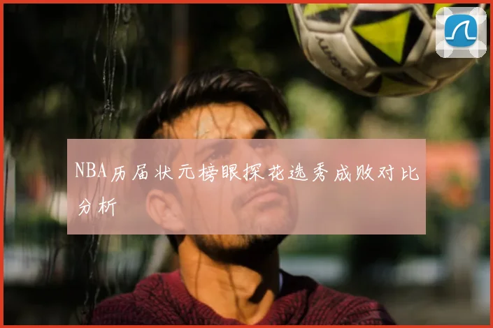 NBA历届状元榜眼探花选秀成败对比分析