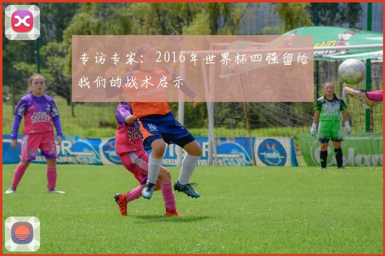 专访专家:2016年世界杯四强留给我们的战术启示