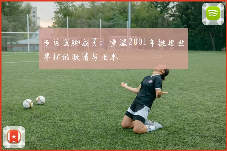 专访国脚成员:重温2001年挺进世界杯的激情与泪水