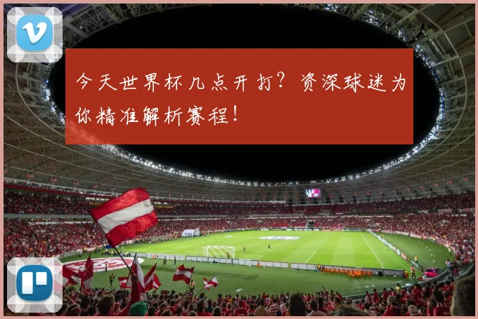 今天世界杯几点开打?资深球迷为你精准解析赛程!