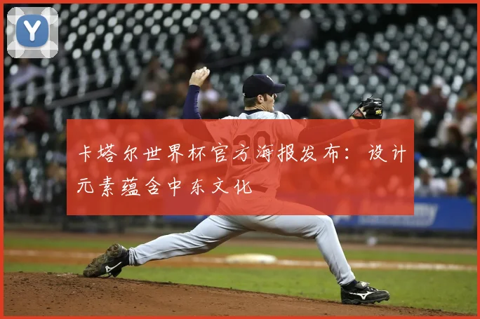 卡塔尔世界杯官方海报发布：设计元素蕴含中东文化