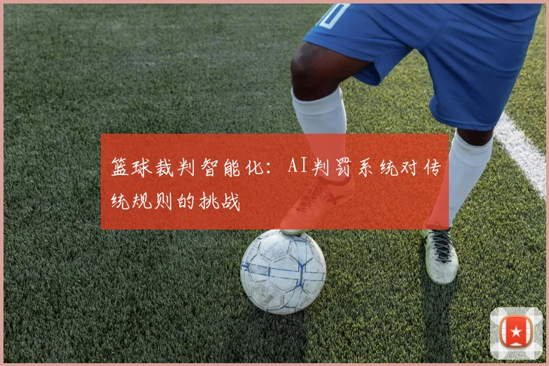 篮球裁判智能化:AI判罚系统对传统规则的挑战