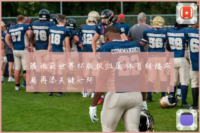腾讯获世界杯版权归属 体育转播布局再添关键一环