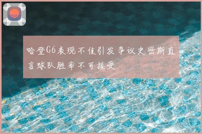 哈登G6表现不佳引发争议史密斯直言球队胜率不可接受