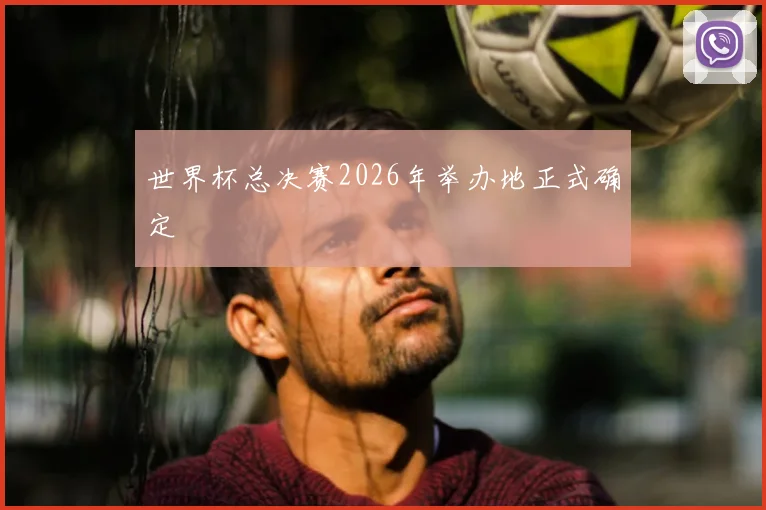 世界杯总决赛2026年举办地正式确定
