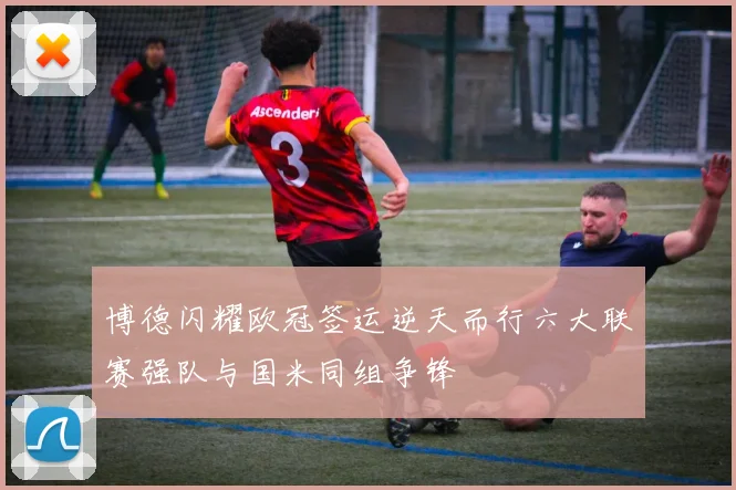 博德闪耀欧冠签运逆天而行六大联赛强队与国米同组争锋