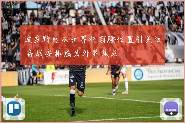 波多野结衣世界杯前腰位置引关注 备战安排成为外界焦点