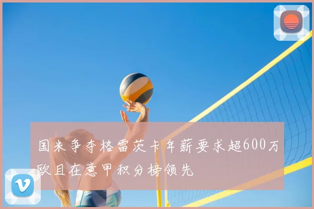 国米争夺格雷茨卡年薪要求超600万欧且在意甲积分榜领先