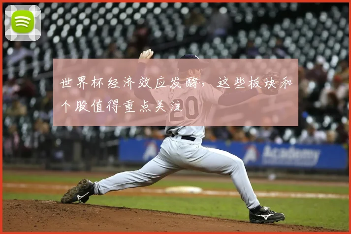 世界杯经济效应发酵,这些板块和个股值得重点关注