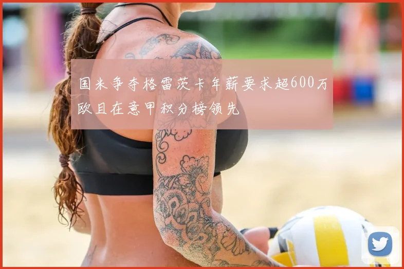 国米争夺格雷茨卡年薪要求超600万欧且在意甲积分榜领先