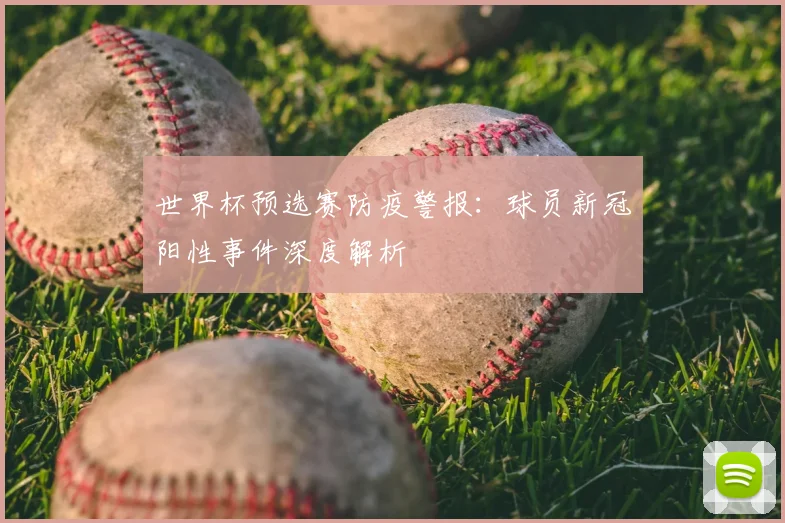 世界杯预选赛防疫警报:球员新冠阳性事件深度解析
