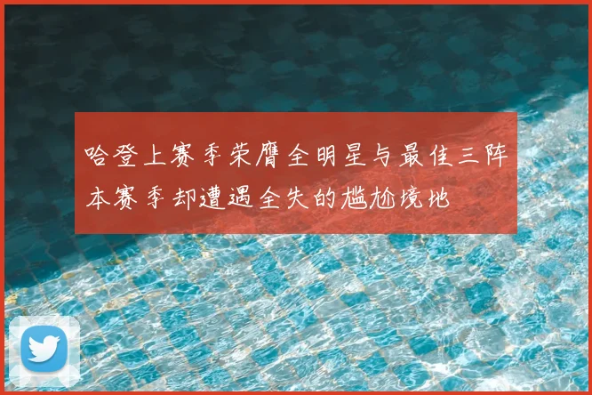 哈登上赛季荣膺全明星与最佳三阵本赛季却遭遇全失的尴尬境地