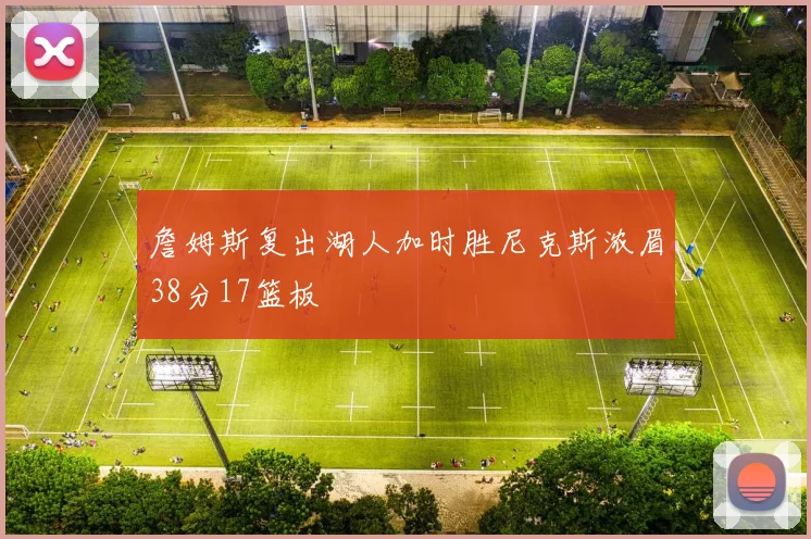 詹姆斯复出湖人加时胜尼克斯浓眉38分17篮板