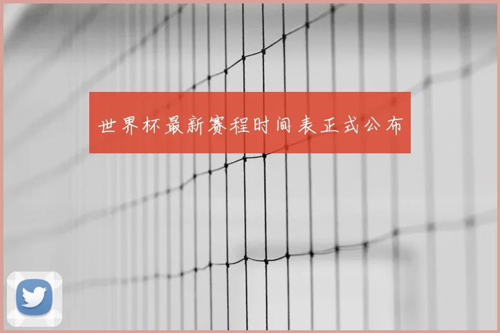 世界杯最新赛程时间表正式公布