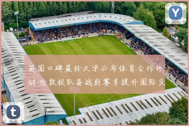 英国口碑最好大学公布体育合作计划 伦敦校队备战新赛季提升国际交流水平