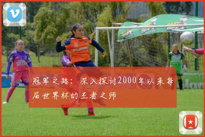 冠军之路:深入探讨2000年以来每届世界杯的王者之师