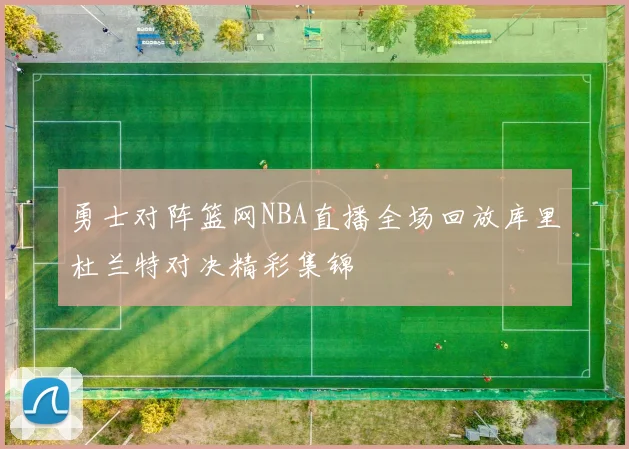 勇士对阵篮网NBA直播全场回放库里杜兰特对决精彩集锦