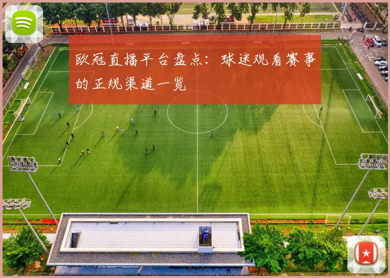 欧冠直播平台盘点：球迷观看赛事的正规渠道一览