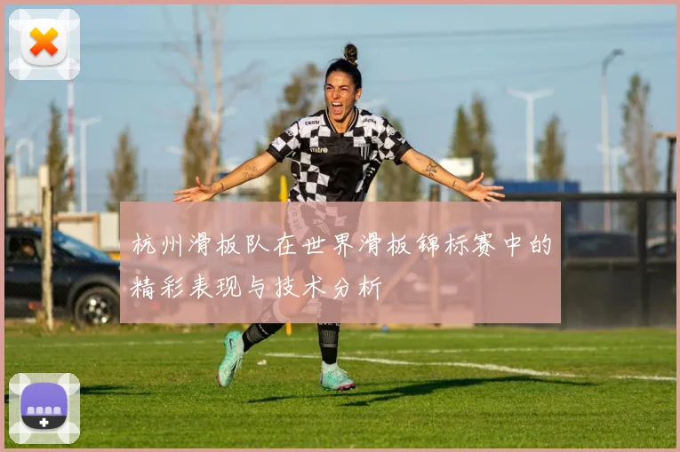 杭州滑板队在世界滑板锦标赛中的精彩表现与技术分析