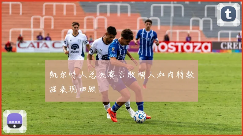 凯尔特人总决赛击败湖人加内特数据表现回顾