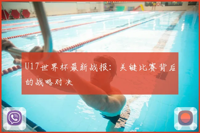 U17世界杯最新战报：关键比赛背后的战略对决