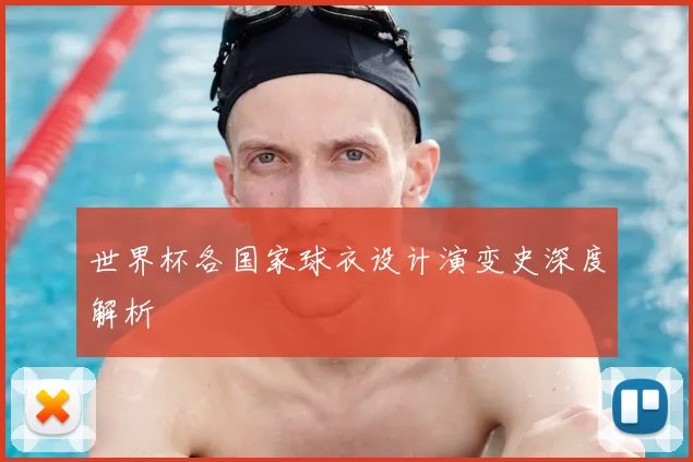 世界杯各国家球衣设计演变史深度解析