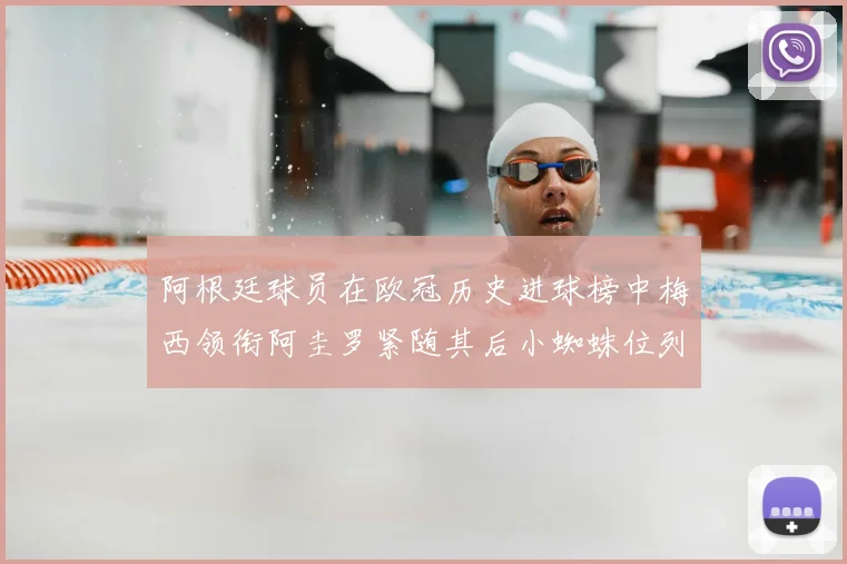 阿根廷球员在欧冠历史进球榜中梅西领衔阿圭罗紧随其后小蜘蛛位列第七